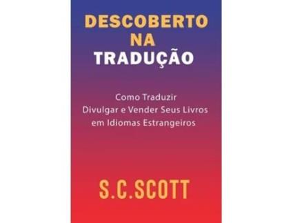 Livro Descoberto Na Tradução Como Traduzir, Divulgar E Vender Seus Livros Em Idiomas Estrangeiros De S C Scott (português - Capa Dura)