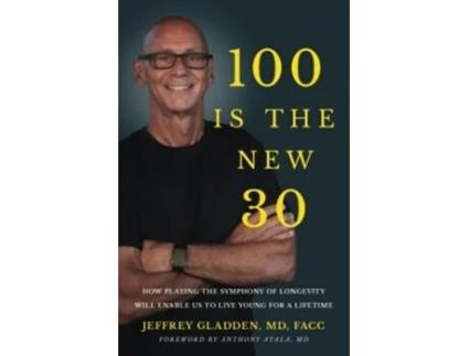 Livro 100 IS THE NEW 30 HOW PLAYING THE SYMPHONY OF LONGEVITY WILL ENABLE US TO LIVE YOUNG FOR A LIFETIME de JEFFREY GLADDEN MD FACC (Inglês)