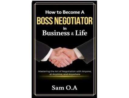 Livro How to Become a Boss Negotiator in Business and Life Mastering the Art of Negotiation with Anyone, at Anytime, and Anywhere de Sam OA (Inglês)