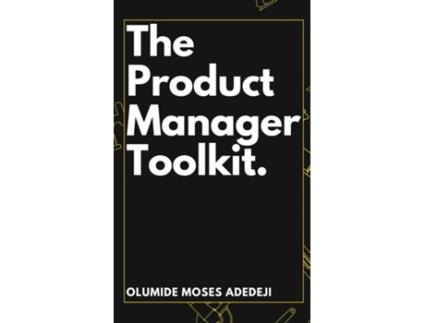 Livro The Product Managers Toolkit Methods, Frameworks, and Practices for Success de Olumide Moses Adedeji (Inglês)
