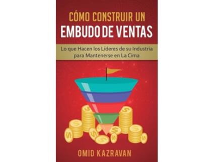 Livro Cómo Construir Un Embudo De Ventas Lo Que Hacen Los Líderes De Su Industria Para Mantenerse En La Cima De Omid Kazravan (espanhol)