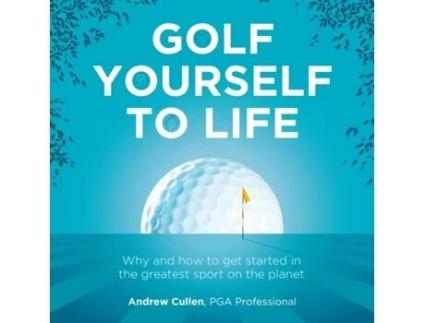 Livro Golf Yourself To Life Why And How To Get Started In The Greatest Sport Mankind Has Ever Invented De Andrew Cullen (inglês)
