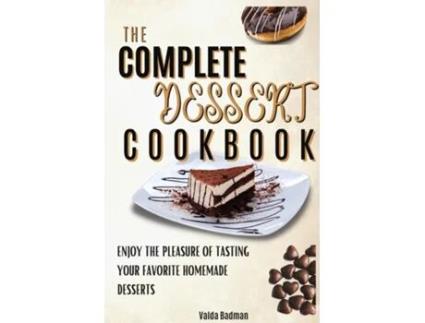 Livro The Complete Dessert Cookbook Enjoy The Pleasure Of Tasting Your Favorite Homemade Desserts De Valda Badman (inglês)