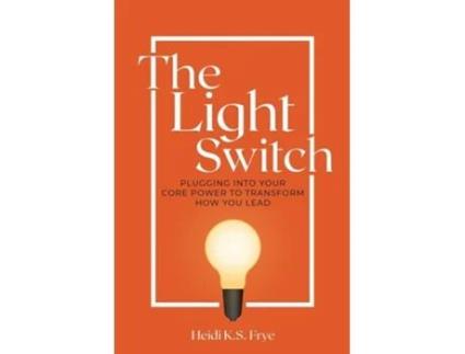 Livro The Light Switch Plugging into your core power to transform how you lead de Heidi Frye (Inglês)