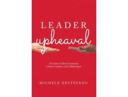 Livro Leader Upheaval A Guide to Client-Centricity, Culture Creation, and Collaboration de Michele DeStefano (Inglês)