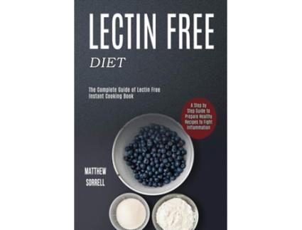 Livro Lectin Free Diet A Step By Step Guide To Prepare Healthy Recipes To Fight Inflammation De Matthew Sorrell (inglês)