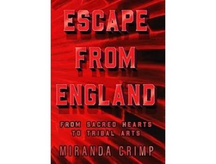 Livro Escape From England From Sacred Hearts To Tribal Arts De Miranda Crimp (inglês - Capa Dura)
