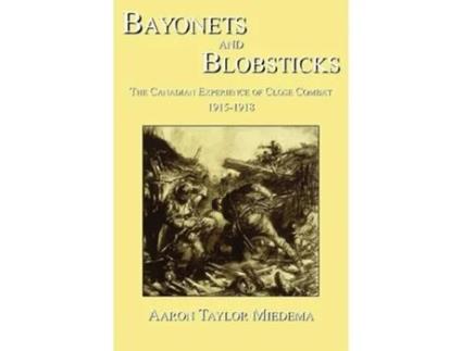 Livro Bayonets And Blobsticks The Canadian Experience Of Close Combat 1915-1918 De Aaron Taylor Miedema (inglês)