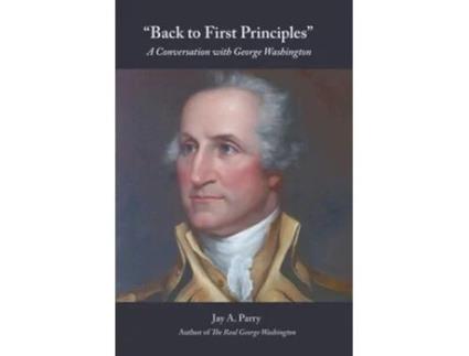 Livro Back To First Principles A Conversation With George Washington De Jay A Parry E George Washington (inglês)