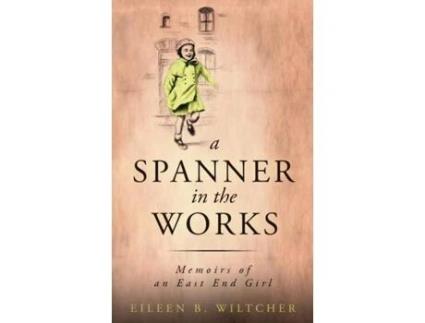 Livro A Spanner In The Works Memoirs Of An East End Girl De Eileen B Wiltcher (inglês)