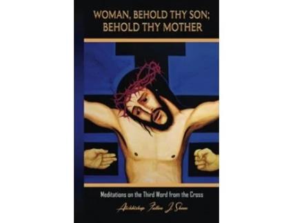 Livro Woman, Behold Thy Son Behold Thy Mother Meditations on the Third Word from the Cross de Fulton J Sheen (Inglês - Capa Dura)