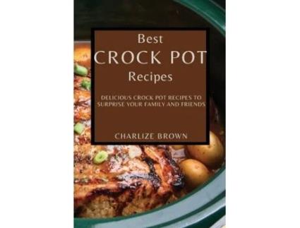 Livro Best Crock Pot Recipes Delicious Crock Pot Recipes To Surprise Your Family And Friends De Charlize Brown (inglês)