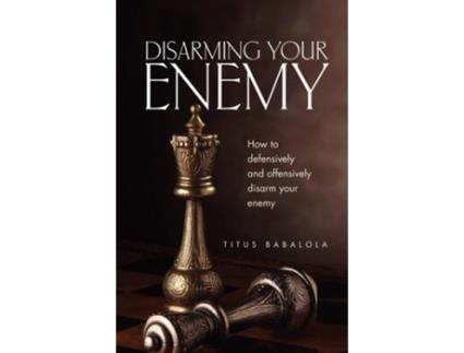 Livro Disarming Your Enemy How To Defensively And Offensively Disarm Your Enemy De Titus Babalola (inglês)