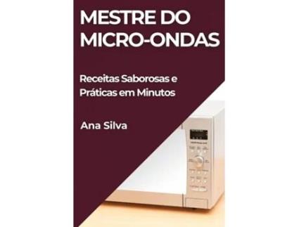 Livro Mestre do Micro-ondas Receitas Saborosas e Práticas em Minutos de Ana Silva (Inglês)
