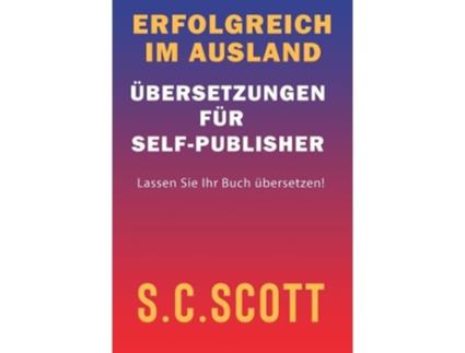 Livro Erfolgreich Im Ausland Übersetzungen Für Self-publisher De S C Scott (alemão - Capa Dura)