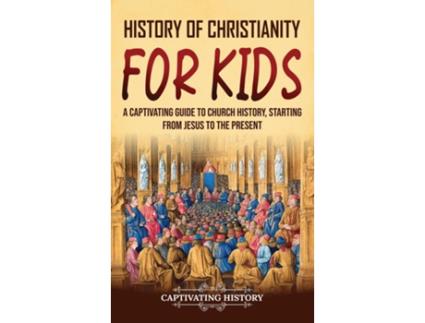 Livro History of Christianity for Kids A Captivating Guide to Church History, Starting from Jesus to the Present de Captivating History (Inglês)