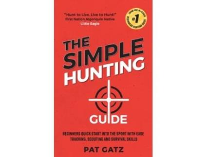 Livro The Simple Hunting Guide Beginners Quick Start Into The Sport With Ease - Tracking, Scouting, And Survival Skills De Pat Gatz (inglês)