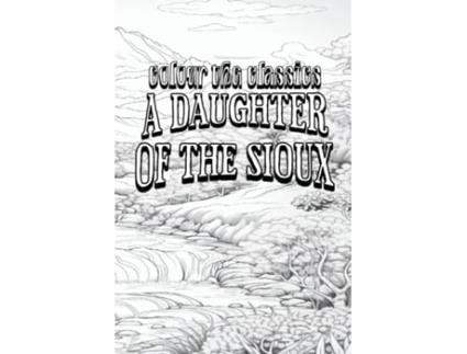 Livro EXCLUSIVE COLORING BOOK Edition of Charles Kings A Daughter of the Sioux A Tale of the Indian Frontier de Colour the Classics (Inglês)