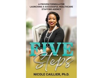 Livro Five Steps A Proven Formula for Launching a Successful Healthcare Staffing Agency de Nicole Caillier PhD (Inglês)
