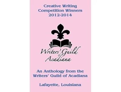 Livro Creative Writing Competition Winners 2012-2014 De Writers’ Guild Of Acadiana (inglês)