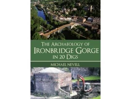 Livro The Archaeology Of Ironbridge Gorge In 20 Digs De Michael Nevell (inglês)