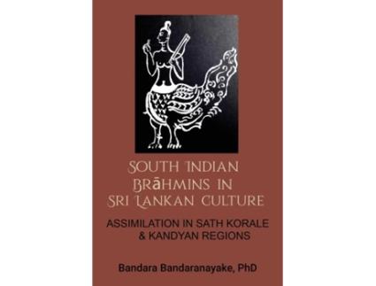 Livro South Indian Brahmins In Sri Lankan Culture Assimilation In Sath Korale And Kandyan Regions De Bandara Bandaranayake (inglês)