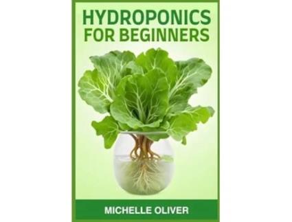 Livro HYDROPONICS FOR BEGINNERS A Step-by-Step Guide to Growing Plants Without Soil de Michelle Oliver (Inglês)