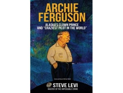 Livro Archie Ferguson Alaskas Clown Prince And Quotcraziest Pilot In The Worldquot De Steve Levi (inglês)