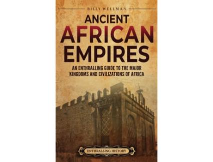Livro Ancient African Empires An Enthralling Guide to the Major Kingdoms and Civilizations of Africa de Billy Wellman (Inglês)
