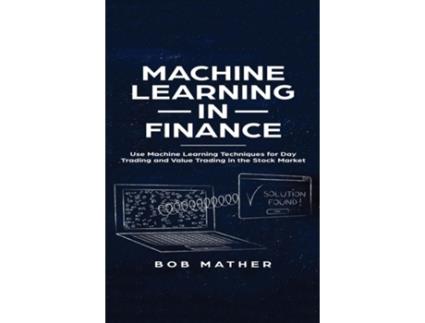 Livro Machine Learning In Finance Use Machine Learning Techniques For Day Trading And Value Trading In The Stock Market De Bob Mather (inglês)