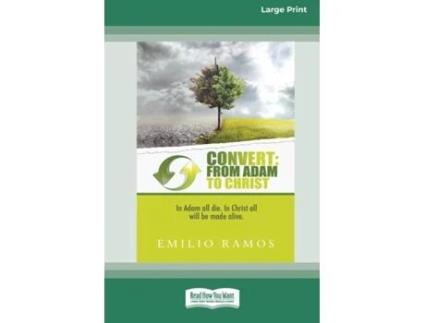 Livro Convert From Adam To Christ In Adam All Will Die, In Christ All Will Be Made Alive Standard Large Print 16 Pt Edition De Emilio Ramos (inglês)