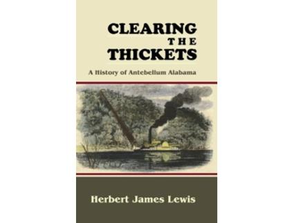 Livro Clearing The Thickets A History Of Antebellum Alabama De Herbert James Lewis (inglês - Capa Dura)