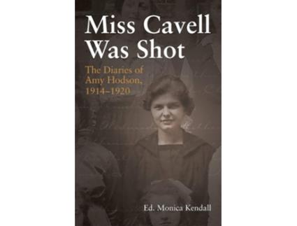 Livro Miss Cavell Was Shot The Diaries Of Amy Hodson, 1914-1920 De Monica Kendall (inglês)
