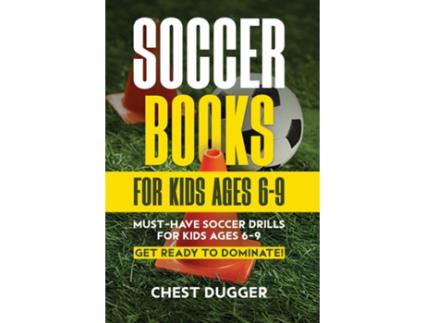 Livro Soccer Books for Kids Ages 6-9 Must-Have Soccer Drills for Kids Ages 6-9. Get Ready to Dominate! de Chest Dugger (Inglês)