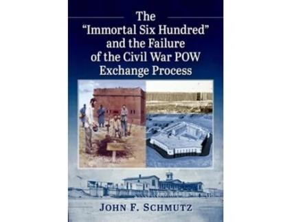 Livro The Quotquotimmortal Six Hundredquotquot And The Failure Of The Civil War Pow Exchange Process De John F Schmutz (inglês)