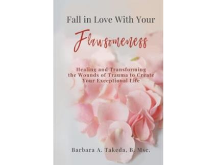 Livro Fall In Love With Your Flawsomeness Healing And Transforming The Wounds Of Trauma To Create Your Exceptional Life De Barbara Takeda (inglês)