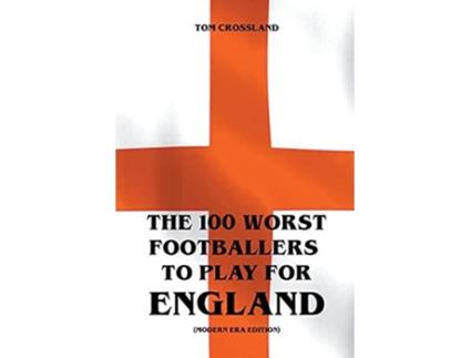 Livro The 100 Worst Footballers To Play For England De Tom Crossland (inglês)