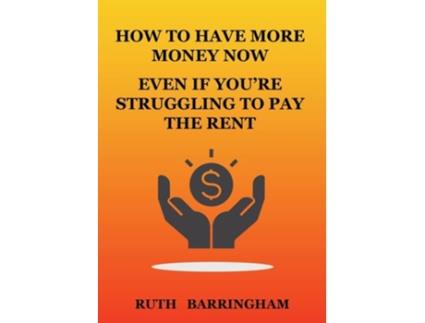 Livro How To Have More Money Now Even If Youre Struggling To Pay The Rent De Ruth Barringham (inglês)