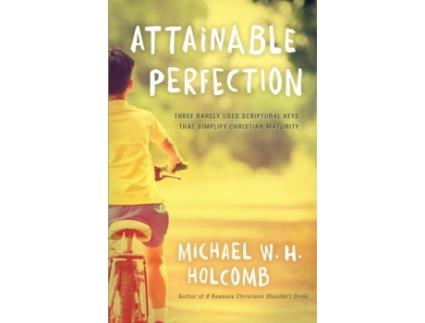 Livro Attainable Perfection Three Rarely Used Keys That Simplify Christian Maturity De Michael W H Holcomb (inglês)