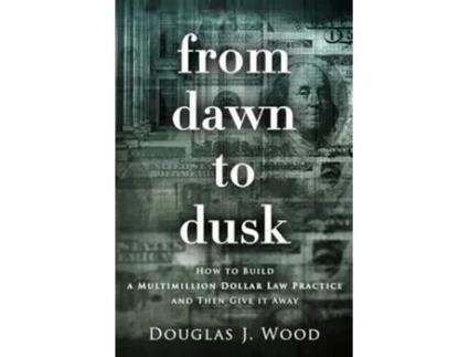 Livro From Dawn to Dusk How to Build a Multimillion Dollar Law Practice and Then Give it Away de Douglas J Wood (Inglês)