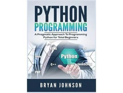 Livro Python Programming A Pragmatic Approach To Programming Python For Total Beginners De Bryan Johnson (inglês - Capa Dura)