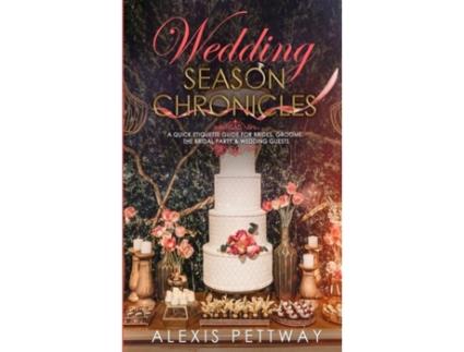 Livro Wedding Season Chronicles A Quick Etiquette Guide For Brides, Grooms, The Bridal Party Amp Guests De Alexis Pettway (inglês)