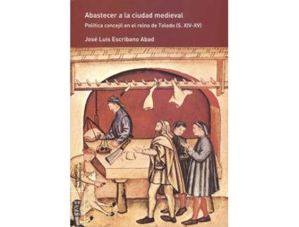 Livro Abastecer A La Ciudad Medieval Pol¡Tica Concejil En El Reino de Jose Luis Escribano Abad (Espanhol)