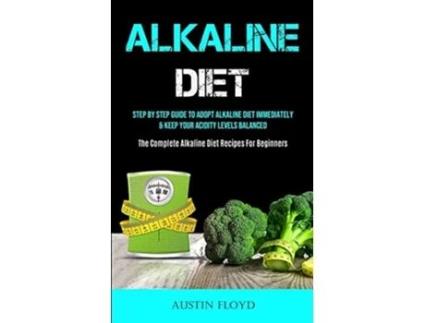 Livro Alkaline Diet Step By Step Guide To Adopt Alkaline Diet Immediately amp Keep Your Acidity Levels Balanced de Austin Floyd (Inglês)