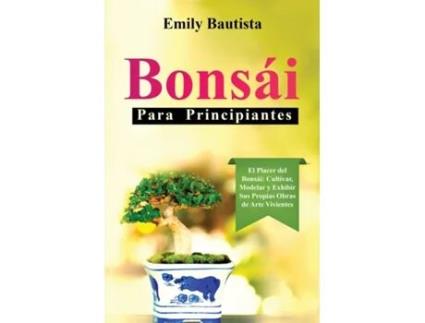 Livro Bonsái para Principiantes El Placer del Bonsái Cultivar, Modelar y Exhibir Sus Propias Obras de Arte Vivientes de Emily Bautista (Inglês)