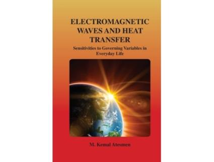 Livro Electromagnetic Waves And Heat Transfer Sensitivities To Governing Variables In Everyday Life De M Kemal Atesmen (inglês)