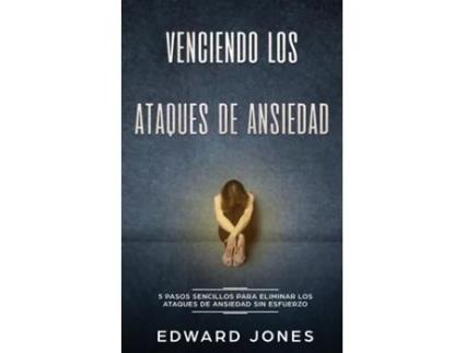 Livro Venciendo Los Ataques De Ansiedad 5 Pasos Sencillos Para Eliminar Los Ataques De Ansiedad Sin Esfuerzo De Ed Jones (inglês)