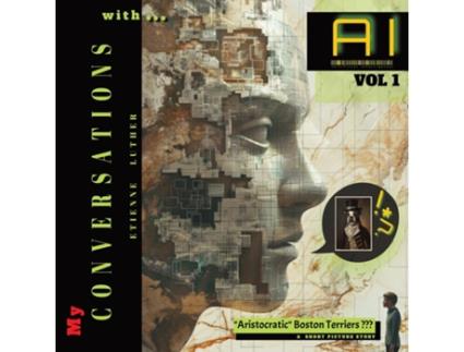 Livro My Conversations with AI - Vol 1 quotAristocraticquot Boston Terriers ??? A Short Picture Story de Etienne Luther (Inglês)
