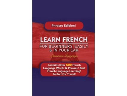 Livro Learn French For Beginners Easily And In Your Car! Phrases Edition Contains 500 French Phrases De Immersion Languages (inglês)
