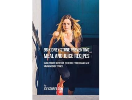 Livro 96 Kidney Stone Preventing Meal And Juice Recipes Using Smart Nutrition To Reduce Your Chances To Having Kidney Stones De Joe Correa (inglês)